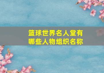 篮球世界名人堂有哪些人物组织名称