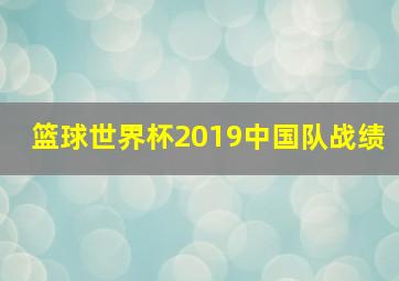 篮球世界杯2019中国队战绩