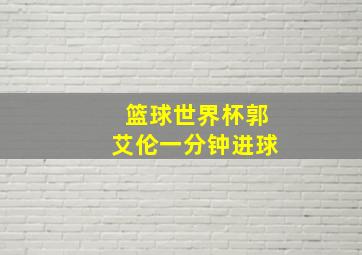 篮球世界杯郭艾伦一分钟进球