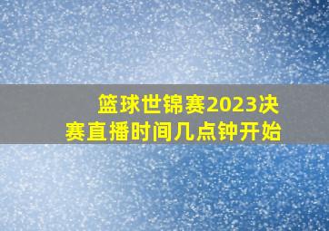 篮球世锦赛2023决赛直播时间几点钟开始