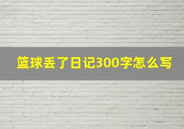 篮球丢了日记300字怎么写