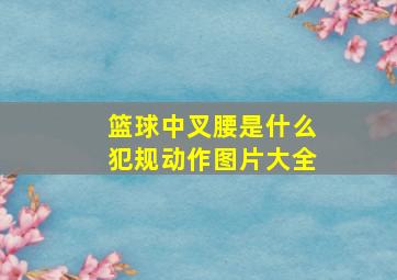 篮球中叉腰是什么犯规动作图片大全