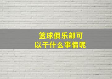 篮球俱乐部可以干什么事情呢