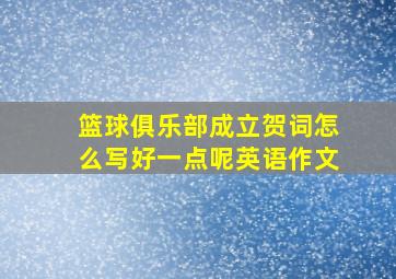 篮球俱乐部成立贺词怎么写好一点呢英语作文