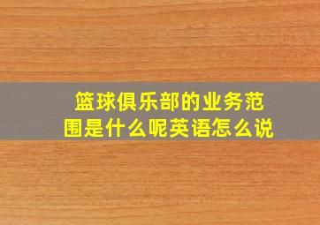 篮球俱乐部的业务范围是什么呢英语怎么说