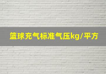 篮球充气标准气压kg/平方