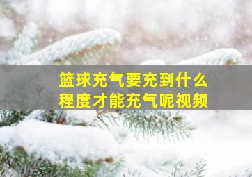 篮球充气要充到什么程度才能充气呢视频