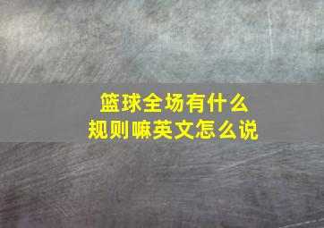 篮球全场有什么规则嘛英文怎么说