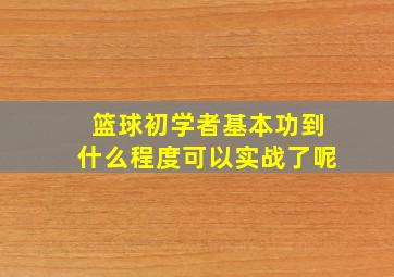 篮球初学者基本功到什么程度可以实战了呢