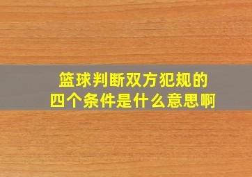 篮球判断双方犯规的四个条件是什么意思啊