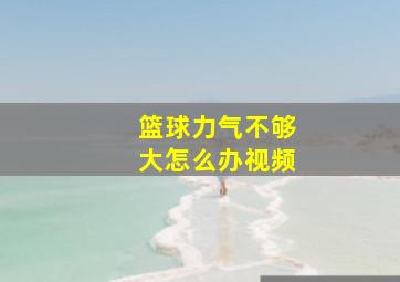 篮球力气不够大怎么办视频