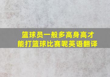 篮球员一般多高身高才能打篮球比赛呢英语翻译