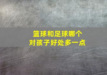 篮球和足球哪个对孩子好处多一点