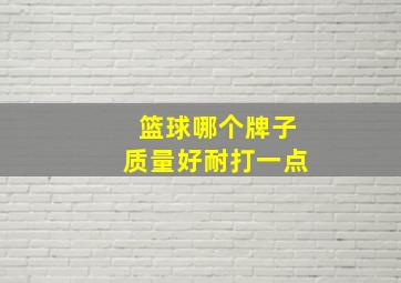 篮球哪个牌子质量好耐打一点