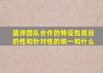 篮球团队合作的特征包括目的性和针对性的统一和什么