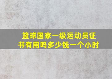 篮球国家一级运动员证书有用吗多少钱一个小时