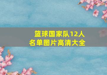 篮球国家队12人名单图片高清大全