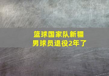 篮球国家队新疆男球员退役2年了