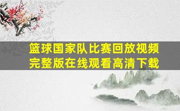 篮球国家队比赛回放视频完整版在线观看高清下载