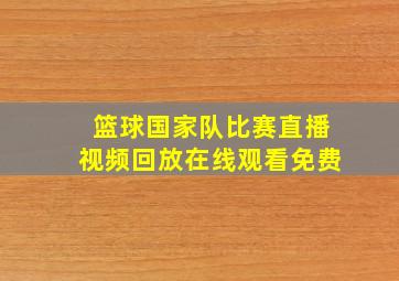 篮球国家队比赛直播视频回放在线观看免费