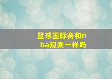 篮球国际赛和nba规则一样吗