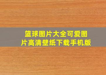 篮球图片大全可爱图片高清壁纸下载手机版