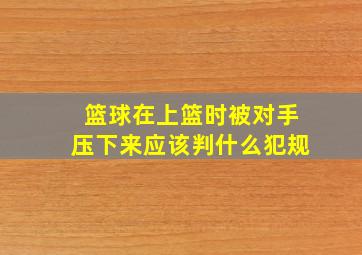 篮球在上篮时被对手压下来应该判什么犯规