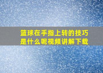 篮球在手指上转的技巧是什么呢视频讲解下载