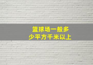 篮球场一般多少平方千米以上