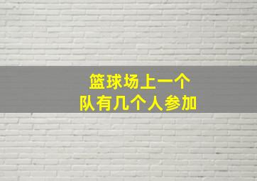 篮球场上一个队有几个人参加