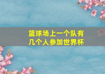 篮球场上一个队有几个人参加世界杯