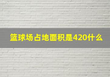 篮球场占地面积是420什么