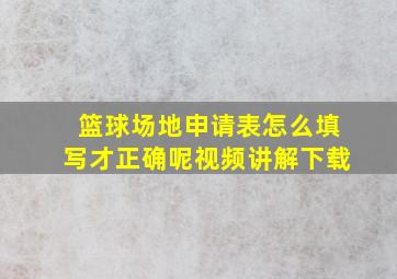 篮球场地申请表怎么填写才正确呢视频讲解下载