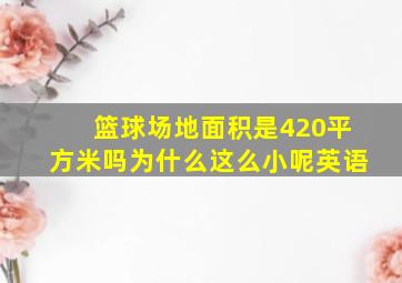 篮球场地面积是420平方米吗为什么这么小呢英语