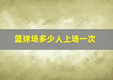 篮球场多少人上场一次