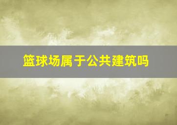 篮球场属于公共建筑吗