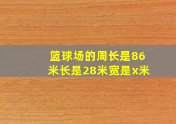 篮球场的周长是86米长是28米宽是x米