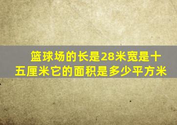 篮球场的长是28米宽是十五厘米它的面积是多少平方米