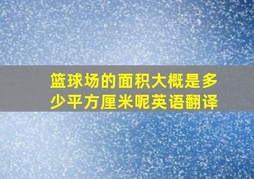 篮球场的面积大概是多少平方厘米呢英语翻译