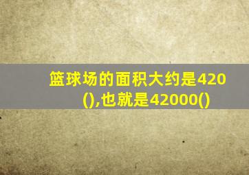 篮球场的面积大约是420(),也就是42000()