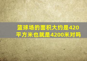 篮球场的面积大约是420平方米也就是4200米对吗