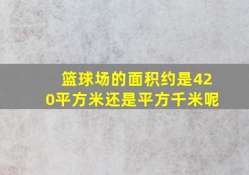 篮球场的面积约是420平方米还是平方千米呢