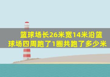 篮球场长26米宽14米沿篮球场四周跑了1圈共跑了多少米