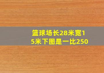 篮球场长28米宽15米下图是一比250