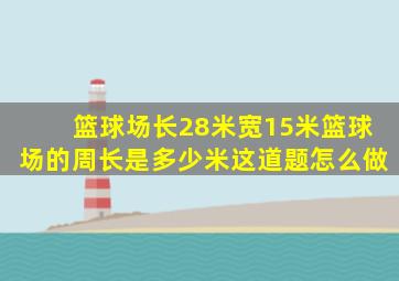 篮球场长28米宽15米篮球场的周长是多少米这道题怎么做