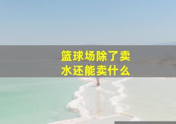 篮球场除了卖水还能卖什么