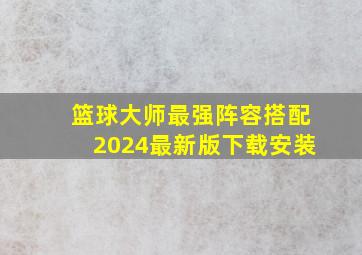 篮球大师最强阵容搭配2024最新版下载安装