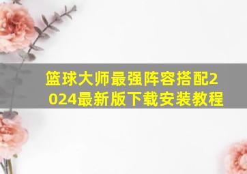 篮球大师最强阵容搭配2024最新版下载安装教程