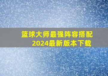 篮球大师最强阵容搭配2024最新版本下载