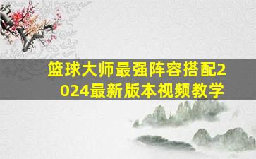 篮球大师最强阵容搭配2024最新版本视频教学